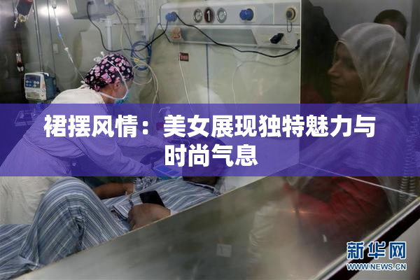 裙摆风情：美女展现独特魅力与时尚气息