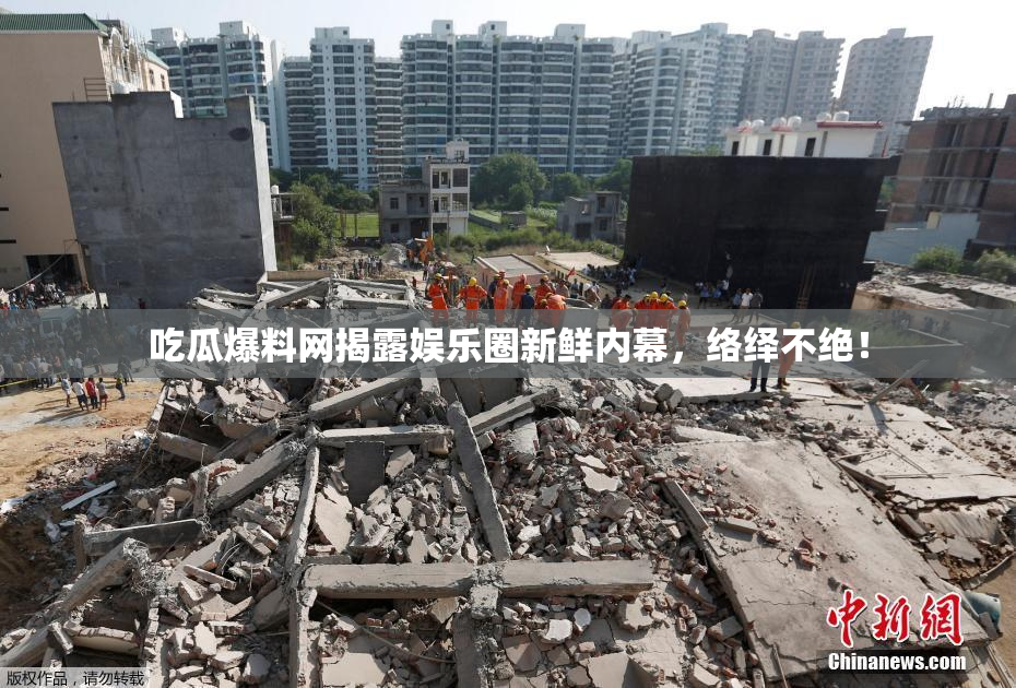 吃瓜爆料网揭露娱乐圈新鲜内幕，络绎不绝！