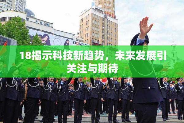 18揭示科技新趋势，未来发展引关注与期待