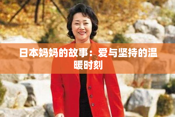日本妈妈的故事：爱与坚持的温暖时刻
