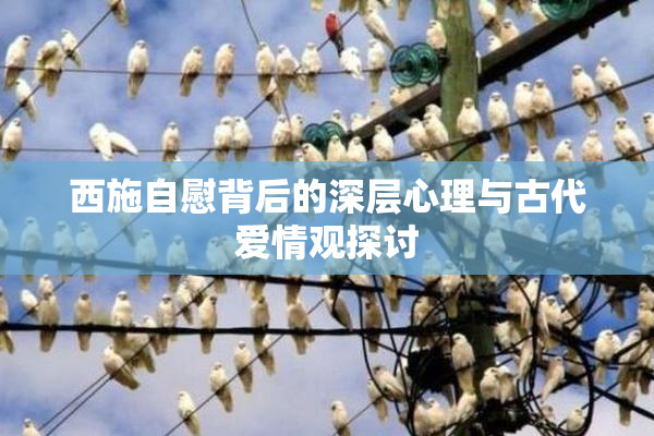 西施自慰背后的深层心理与古代爱情观探讨