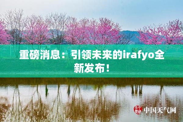 重磅消息：引领未来的irafyo全新发布！