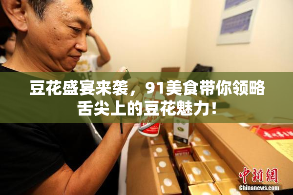 豆花盛宴来袭，91美食带你领略舌尖上的豆花魅力！