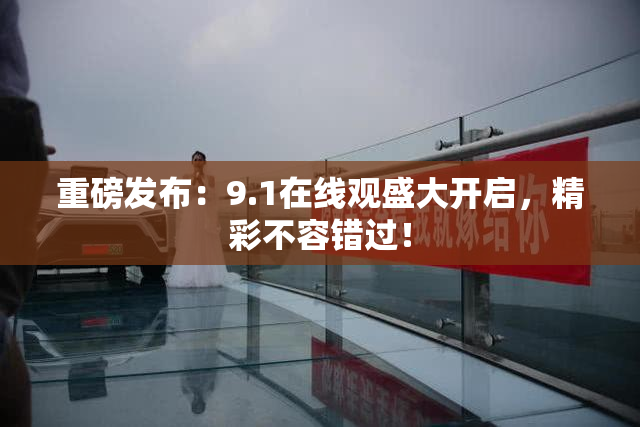 重磅发布：9.1在线观盛大开启，精彩不容错过！