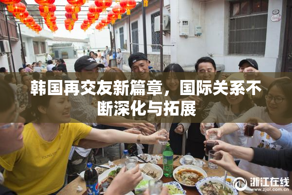 韩国再交友新篇章，国际关系不断深化与拓展