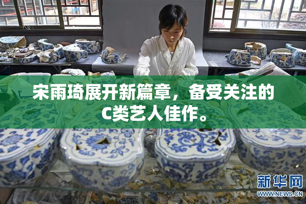 宋雨琦展开新篇章，备受关注的C类艺人佳作。