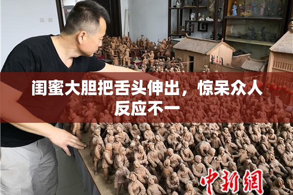 闺蜜大胆把舌头伸出，惊呆众人反应不一
