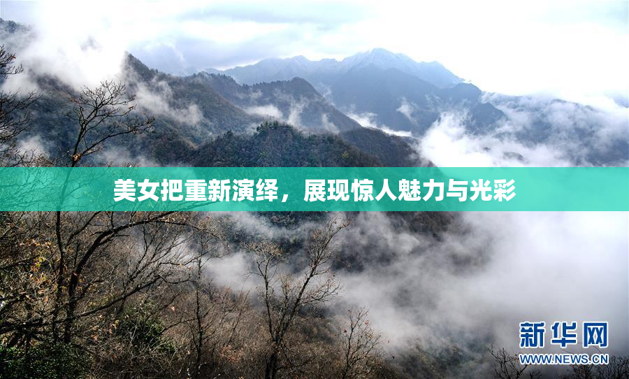 美女把重新演绎，展现惊人魅力与光彩