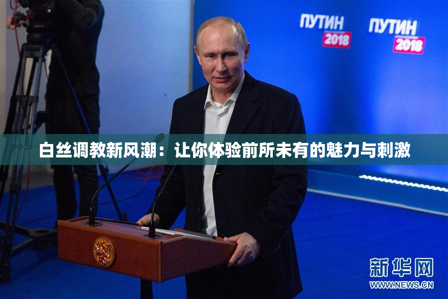 白丝调教新风潮：让你体验前所未有的魅力与刺激