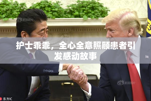 护士乖乖，全心全意照顾患者引发感动故事