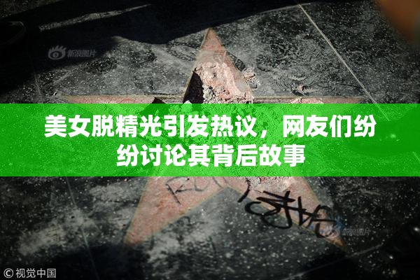 美女脱精光引发热议，网友们纷纷讨论其背后故事