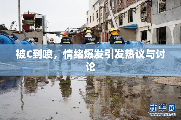 被C到喷，情绪爆发引发热议与讨论