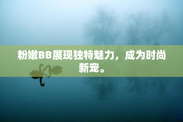 粉嫩BB展现独特魅力，成为时尚新宠。