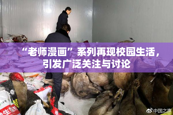 “老师漫画”系列再现校园生活，引发广泛关注与讨论