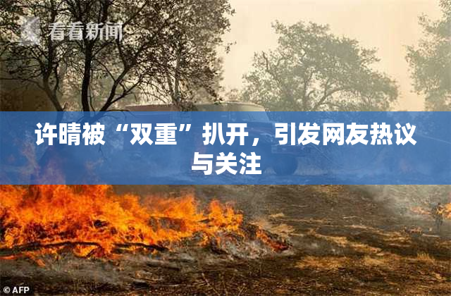 许晴被“双重”扒开，引发网友热议与关注
