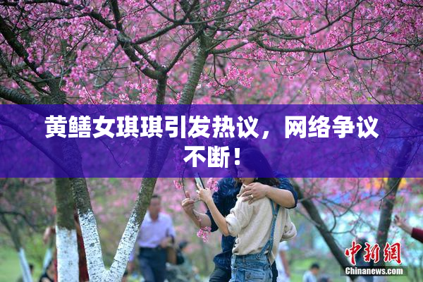 黄鳝女琪琪引发热议，网络争议不断！