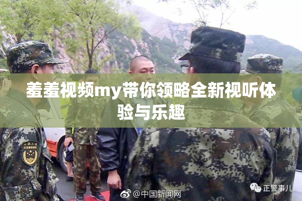 羞羞视频my带你领略全新视听体验与乐趣