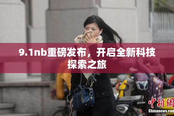 9.1nb重磅发布，开启全新科技探索之旅