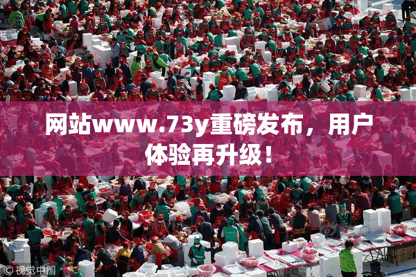 网站www.73y重磅发布，用户体验再升级！
