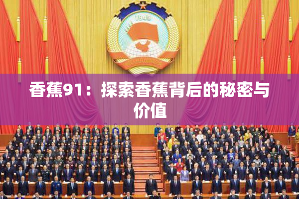 香蕉91：探索香蕉背后的秘密与价值