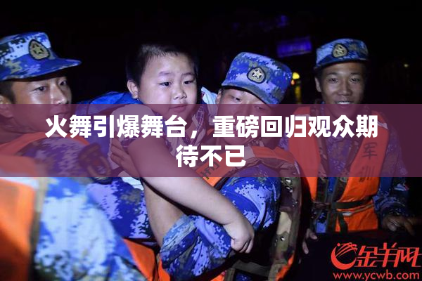 火舞引爆舞台，重磅回归观众期待不已