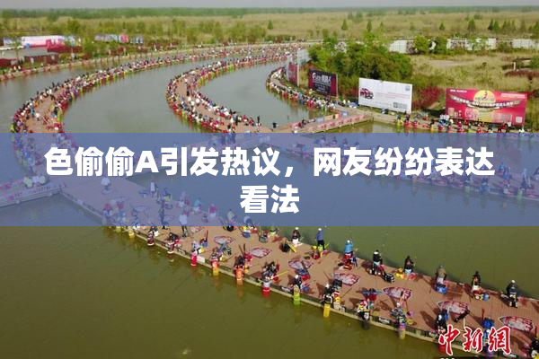 色偷偷A引发热议，网友纷纷表达看法