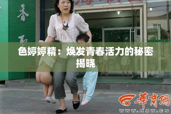 色婷婷精：焕发青春活力的秘密揭晓