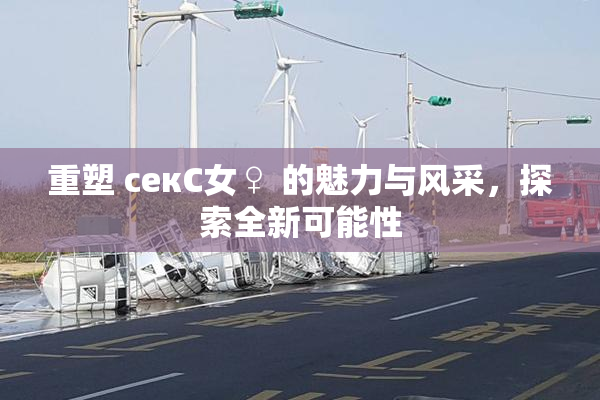 重塑 секС女♀ 的魅力与风采，探索全新可能性