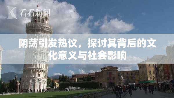 阴荡引发热议，探讨其背后的文化意义与社会影响
