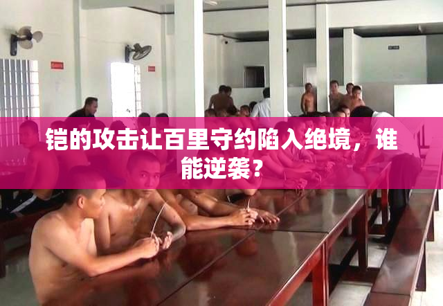 铠的攻击让百里守约陷入绝境，谁能逆袭？