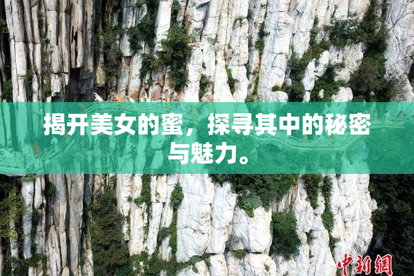 揭开美女的蜜，探寻其中的秘密与魅力。