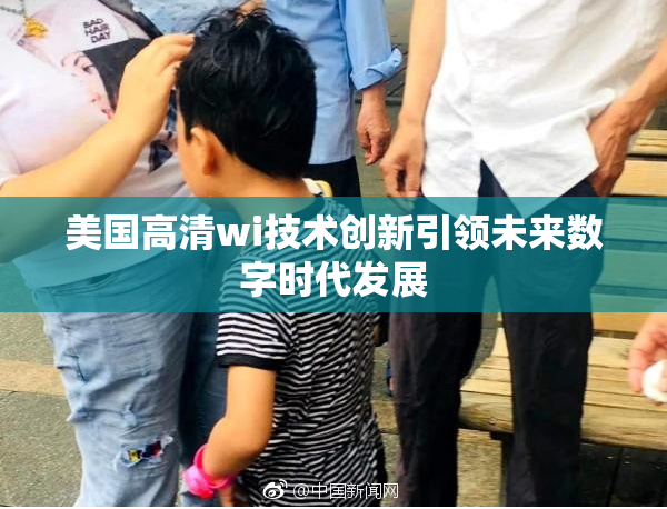美国高清wi技术创新引领未来数字时代发展