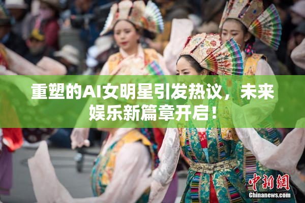 重塑的AI女明星引发热议，未来娱乐新篇章开启！