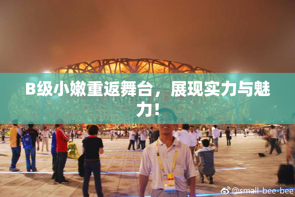 B级小嫩重返舞台，展现实力与魅力！
