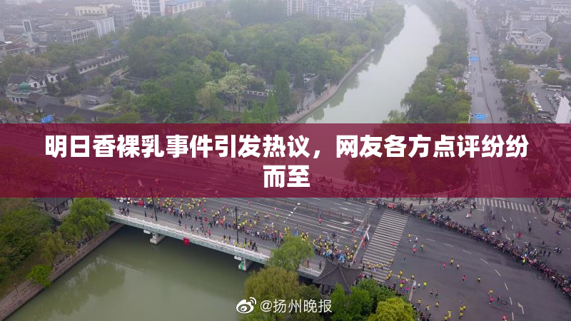 明日香裸乳事件引发热议，网友各方点评纷纷而至