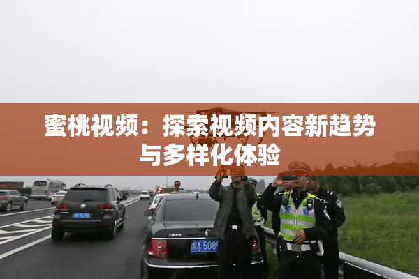 蜜桃视频：探索视频内容新趋势与多样化体验