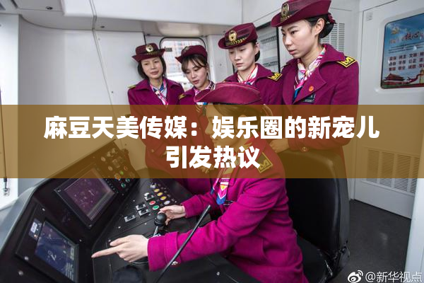 麻豆天美传媒：娱乐圈的新宠儿引发热议