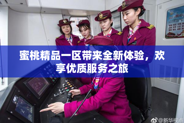 蜜桃精品一区带来全新体验，欢享优质服务之旅