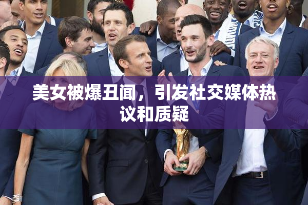 美女被爆丑闻，引发社交媒体热议和质疑