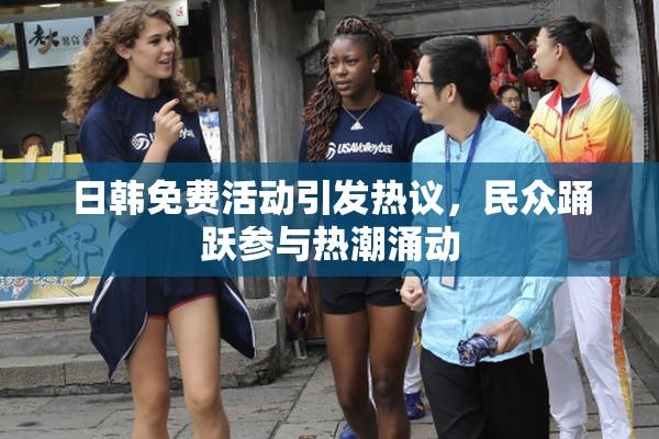 日韩免费活动引发热议，民众踊跃参与热潮涌动