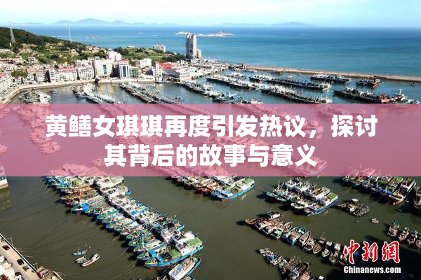 黄鳝女琪琪再度引发热议，探讨其背后的故事与意义