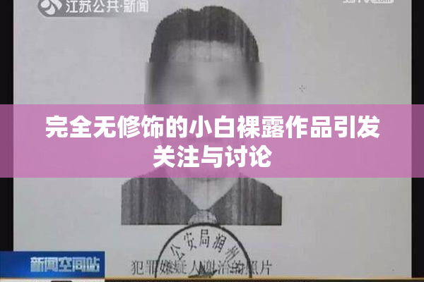 完全无修饰的小白裸露作品引发关注与讨论