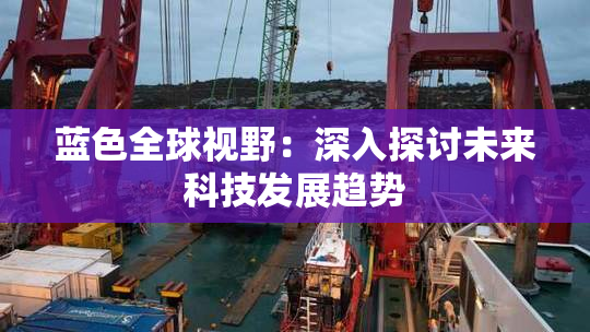 蓝色全球视野：深入探讨未来科技发展趋势