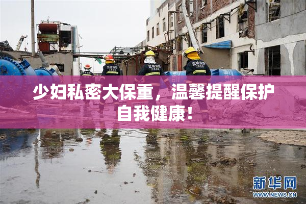 少妇私密大保重，温馨提醒保护自我健康！