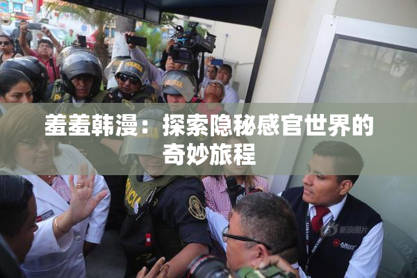 羞羞韩漫：探索隐秘感官世界的奇妙旅程