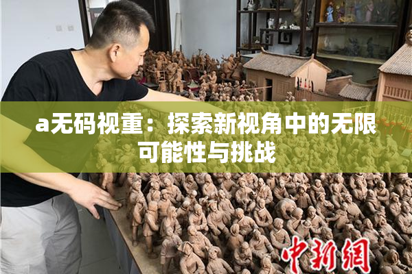 a无码视重：探索新视角中的无限可能性与挑战
