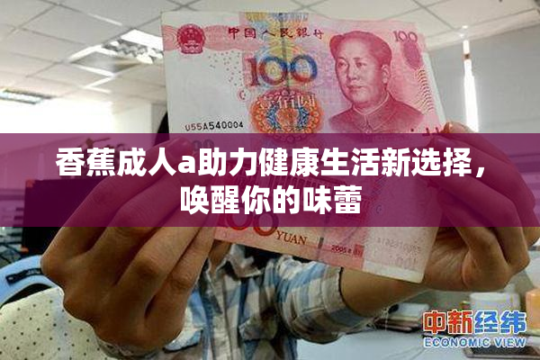 香蕉成人a助力健康生活新选择，唤醒你的味蕾