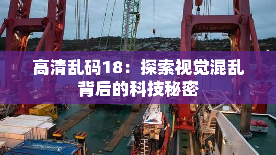 高清乱码18：探索视觉混乱背后的科技秘密