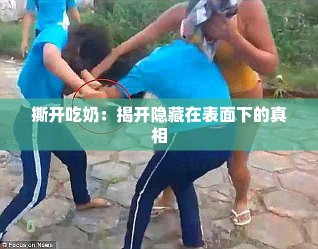 撕开吃奶：揭开隐藏在表面下的真相