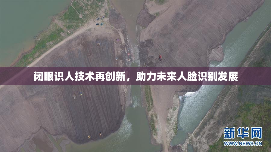 闭眼识人技术再创新，助力未来人脸识别发展